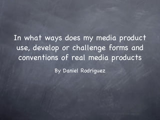 In what ways does my media product use, develop or challenge forms and conventions of real media products ,[object Object]