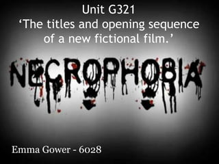 Unit G321
 ‘The titles and opening sequence
     of a new fictional film.’




Emma Gower - 6028
 