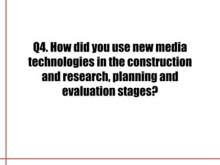 Q4. How did you use new media
technologies in the construction
   and research, planning and
       evaluation stages?
 