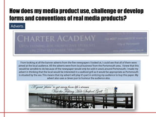 How does my media product use, challenge or develop
forms and conventions of real media products?
 