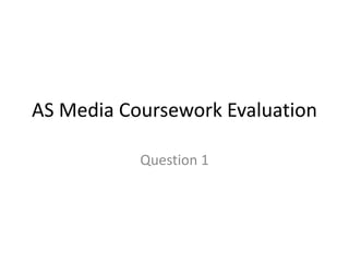 AS Media Coursework Evaluation
Question 1
 