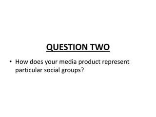 QUESTION TWO
• How does your media product represent
particular social groups?
 