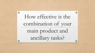 How effective is the
combination of your
main product and
ancillary tasks?
 