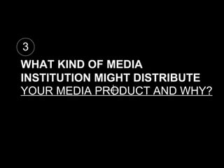 WHAT KIND OF MEDIA INSTITUTION MIGHT DISTRIBUTE YOUR MEDIA PRODUCT AND WHY? 3 