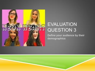 EVALUATION
QUESTION 3
Define your audience by their
demographics
 