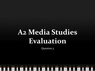 A2 Media Studies
Evaluation
Question 3
 
