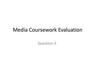 Media Coursework Evaluation
Question 3
 