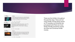 These are the thrillers throughout
the past few days. There are not
many thriller movies being shown
on TV recently, as Christmas has
just passed and There are more
family friendly Christmas movies
tan there are Christmas thriller
movies.
 
