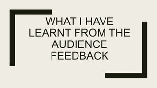 WHAT I HAVE
LEARNT FROM THE
AUDIENCE
FEEDBACK
 