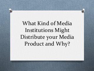 What	
  Kind	
  of	
  Media	
  
Institutions	
  Might	
  
Distribute	
  your	
  Media	
  
Product	
  and	
  Why?	
  
 