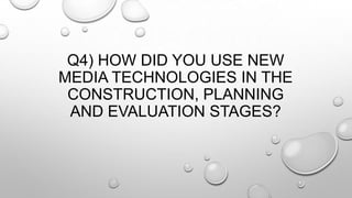 Q4) HOW DID YOU USE NEW
MEDIA TECHNOLOGIES IN THE
CONSTRUCTION, PLANNING
AND EVALUATION STAGES?
 