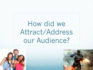How did we
Attract/Address
our Audience?
 