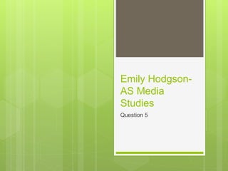 Emily Hodgson-
AS Media
Studies
Question 5
 