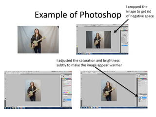 Example of Photoshop
I cropped the
image to get rid
of negative space
I adjusted the saturation and brightness
subtly to make the image appear warmer
 