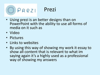 Prezi
• Using prezi is an better designs than on
PowerPoint with the ability to use all forms of
media on it such as
• Vid...