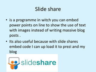 Slide share
• is a programme in witch you can embed
power points on line to show the use of text
with images instead of wr...