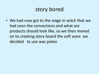 story bored
• We had now got to the stage in witch that we
had seen the convections and what are
products should look like...
