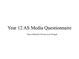 Year 12 AS Media Questionnaire
Tanya Ahmed & Nirvana-Lee Owugah
 