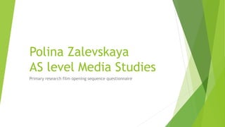 Polina Zalevskaya
AS level Media Studies
Primary research film opening sequence questionnaire
 