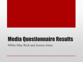 Media Questionnaire Results
Millie-May Rich and Jessica Jones
 