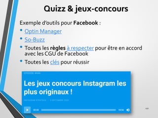 Quizz & jeux-concours
Exemple d’outils pour Facebook :
• Optin Manager
• So-Buzz
• Toutes les règles à respecter pour être...