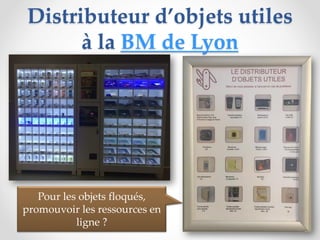 Distributeur d’objets utiles
à la BM de Lyon
87
Pour les objets floqués,
promouvoir les ressources en
ligne ?
 
