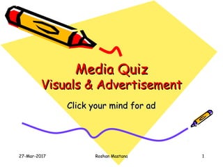 Media QuizMedia Quiz
Visuals & AdvertisementVisuals & Advertisement
Click your mind for adClick your mind for ad
27-Mar-2017 1Roshan Mastana
 