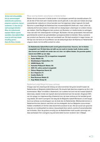 ‘Al het niet-inhoudelijke     Maar weinig bladen verschijnen in beide landen
kun je samenvoegen:           Bladen die de consument in beide landen in de schappen aantreft zijn tamelijk schaars. En
redactionele systemen,        als de titel of het merk wél in beide landen wordt gebruikt, is dat vaak ook meteen de enige
prepress systemen, layout     overeenkomst: redactie en inhoud worden over het algemeen lokaal ingevuld. Zo biedt
systemen, it, daar kun je     Sanoma in zowel België als Nederland het vrouwentijdschrift Libelle aan, maar vullen de
veel synergie behalen.        redacties de formule anders in omdat ook hun doelgroepen uiteenlopen en andere interes-
Maar de redactionele          ses hebben. Ook Plus Magazine (een product van Roularta) is in beide landen te verkrijgen,
equipes blijven aparte        maar dan wel met uiteenlopende invullingen. Bij bladen met een grotendeels internationaal
werelden. Aan tijdschriften   georiënteerde content zijn gemakkelijker synergievoordelen te behalen. Story, eveneens
moet je echt een lokale       een product van Sanoma, is daar een voorbeeld van. Dit blad verschijnt in negen landen, en
invulling geven.’             het ligt voor de hand om te profiteren van de taalsynergie door de Vlaamse en Nederlandse
Hans De Rore, Corelio         uitgaven deels met de zelfde content te vullen.


                                De Nederlandse tijdschriftenmarkt wordt gedomineerd door Sanoma, dat (tv-bladen
                                meegeteld) met 78 titels bijna de helft van de markt in handen heeft. Andere aanbie-
                                ders komen per bedrijf niet verder dan zo’n tien- tot vijftien bladen. De grootste spelers
                                (stand eind 2009) op een rijtje:
                                n Sanoma Uitgevers (78, tv-magazines meegeteld)
                                n Audax Media (15)
                                n Weekbladpers Tijdschriften (11)
                                n ANWB Media (10)
                                n Hachette Philipacchi Media (10)
                                n AKN (10, online aanbod meegeteld)
                                n Pelican Magazines Hearst (8)
                                n G+J Uitgevers (7)
                                n Credits Media (5)
                                n Reed Business Media (5)
                                n Argo Media Groep (5)


                              nederland volgt België bij losse verkoop
                              Vroeger was het uiteenlopende belang van abonnementen hét grote verschil tussen de
                              Nederlandse en Belgische tijdschriftenmarkt. De situatie leek daarmee enigszins op die in de
                              krantensector. Maar inmiddels is Nederland, van oudsher het land met de meeste tijdschrif-
                              tabonnees, steeds minder een typisch abonnementenland aan het worden. Ongeveer 65%
                              van de oplage is er tegenwoordig al bestemd voor de losse verkoop en het aandeel groeit
                              nog steeds. Dit neemt overigens niet weg dat de Belgische tijdschriftensector al veel langer
                              leunt op verkoop via de schappen van de kiosk dan de Nederlandse. Mediaondernemers in
                              Nederland kunnen daarom veel leren van de strategieën die hun Belgische concurrenten
                              hebben ontwikkeld om binnen deze dynamiek succesvol te zijn. Het zal vooral van groot be-
                              lang zijn om merkloyaliteit te creëren, bijvoorbeeld door extra’s, events of verzamelbanden
                              aan te bieden. Door de grotere omvang van de Nederlandse markt zouden sommige van
                              deze werkwijzen hier overigens nog wel eens beter kunnen renderen dan in België.




                                                                                                                       33
 