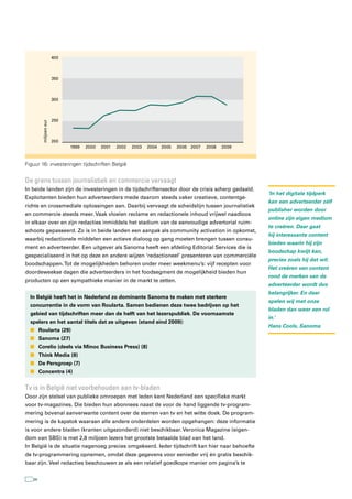 400



                      350



                      300



                      250
        miljoen eur




                      200
                            1999   2000   2001   2002   2003   2004 2005   2006 2007   2008   2009



Figuur 16: investeringen tijdschriften België


De grens tussen journalistiek en commercie vervaagt
In beide landen zijn de investeringen in de tijdschriftensector door de crisis scherp gedaald.
                                                                                                     ‘In het digitale tijdperk
Exploitanten bieden hun adverteerders mede daarom steeds vaker creatieve, contentge-
                                                                                                     kan een adverteerder zélf
richte en crossmediale oplossingen aan. Daarbij vervaagt de scheidslijn tussen journalistiek
                                                                                                     publisher worden door
en commercie steeds meer. Vaak vloeien reclame en redactionele inhoud vrijwel naadloos
                                                                                                     online zijn eigen medium
in elkaar over en zijn redacties inmiddels het stadium van de eenvoudige advertorial ruim-
                                                                                                     te creëren. Daar gaat
schoots gepasseerd. Zo is in beide landen een aanpak als community activation in opkomst,
                                                                                                     hij interessante content
waarbij redactionele middelen een actieve dialoog op gang moeten brengen tussen consu-
                                                                                                     bieden waarin hij zijn
ment en adverteerder. Een uitgever als Sanoma heeft een afdeling Editorial Services die is
                                                                                                     boodschap kwijt kan,
gespecialiseerd in het op deze en andere wijzen ‘redactioneel’ presenteren van commerciële
                                                                                                     precies zoals hij dat wil.
boodschappen. Tot de mogelijkheden behoren onder meer weekmenu’s: vijf recepten voor
                                                                                                     Het creëren van content
doordeweekse dagen die adverteerders in het foodsegment de mogelijkheid bieden hun
                                                                                                     rond de merken van de
producten op een sympathieke manier in de markt te zetten.
                                                                                                     adverteerder wordt dus
                                                                                                     belangrijker. En daar
  In België heeft het in Nederland zo dominante Sanoma te maken met sterkere
                                                                                                     spelen wij met onze
  concurrentie in de vorm van Roularta. Samen bedienen deze twee bedrijven op het
                                                                                                     bladen dan weer een rol
  gebied van tijdschriften meer dan de helft van het lezerspubliek. De voornaamste
                                                                                                     in.’
  spelers en het aantal titels dat ze uitgeven (stand eind 2009):
                                                                                                     Hans Cools, Sanoma
  n Roularta (29)
  n Sanoma (27)
  n Corelio (deels via Minoc Business Press) (8)
  n Think Media (8)
  n De Persgroep (7)
  n Concentra (4)


tv is in België niet voorbehouden aan tv-bladen
Door zijn stelsel van publieke omroepen met leden kent Nederland een specifieke markt
voor tv-magazines. Die bieden hun abonnees naast de voor de hand liggende tv-program-
mering bovenal aanverwante content over de sterren van tv en het witte doek. De program-
mering is de kapstok waaraan alle andere onderdelen worden opgehangen: deze informatie
is voor andere bladen (kranten uitgezonderd) niet beschikbaar. Veronica Magazine (eigen-
dom van SBS) is met 2,8 miljoen lezers het grootste betaalde blad van het land.
In België is de situatie nagenoeg precies omgekeerd. Ieder tijdschrift kan hier naar behoefte
de tv-programmering opnemen, omdat deze gegevens voor eenieder vrij én gratis beschik-
baar zijn. Veel redacties beschouwen ze als een relatief goedkope manier om pagina’s te


   34
 