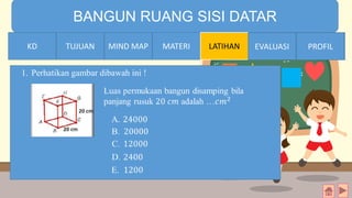 TIME LIMIT:
1 minute
BANGUN RUANG SISI DATAR
KD TUJUAN MIND MAP MATERI LATIHAN EVALUASI PROFIL
1. Perhatikan gambar dibawah ini !
MIND MAPTUJUANKD EVALUASI PROFIL
 