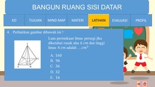 TIME LIMIT:
1 minute
BANGUN RUANG SISI DATAR
KD TUJUAN MIND MAP MATERI LATIHAN EVALUASI PROFIL
4. Perhatikan gambar dibawah ini !
MATERIMIND MAPTUJUANKD EVALUASI PROFIL
 