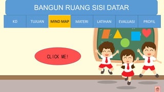 TIME LIMIT:
1 minute
BANGUN RUANG SISI DATAR
KD TUJUAN MIND MAP MATERI LATIHAN EVALUASI PROFIL
CLICK ME!
KD MATERI LATIHAN EVALUASI PROFIL
 