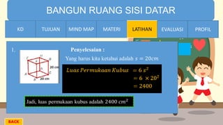 TIME LIMIT:
1 minute
BANGUN RUANG SISI DATAR
KD TUJUAN MIND MAP MATERI LATIHAN EVALUASI PROFIL
1. Penyelesaian :
MATERIMIND MAPTUJUANKD EVALUASI PROFIL
BACK
 