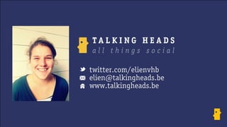 twitter.com/elienvhb 
elien@talkingheads.be 
www.talkingheads.be 
 