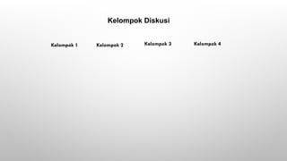 Kelompok Diskusi
Kelompok 1 Kelompok 2 Kelompok 3 Kelompok 4
 