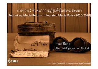 :         ก                                     F
(Rethinking Media Reform: Integrated Media Policy 2010-2020)




                                   ก       F
                                   Siam Intelligence Unit Co.,Ltd.




                               : http://www.flickr.com/photos/ifijay/482943202
 