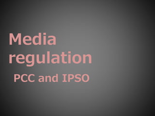 Media
regulation
PCC and IPSO
 