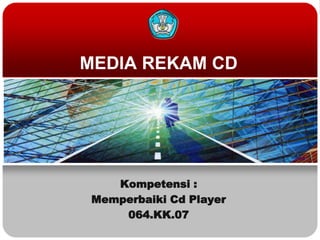 MEDIA REKAM CD
Kompetensi :
Memperbaiki Cd Player
064.KK.07
 