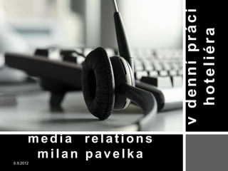 v denní práci
                           hoteliéra
       media relations
        milan pavelka
6.9.2012
 