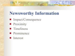 Newsworthy Information
   Impact/Consequence
   Proximity
   Timeliness
   Prominence
   Interest
 