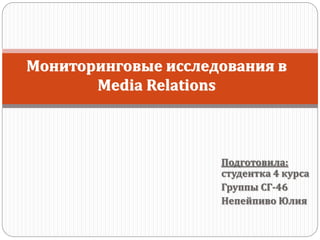 Подготовила:
студентка 4 курса
Группы СГ-46
Непейпиво Юлия
Мониторинговые исследования в
Media Relations
 