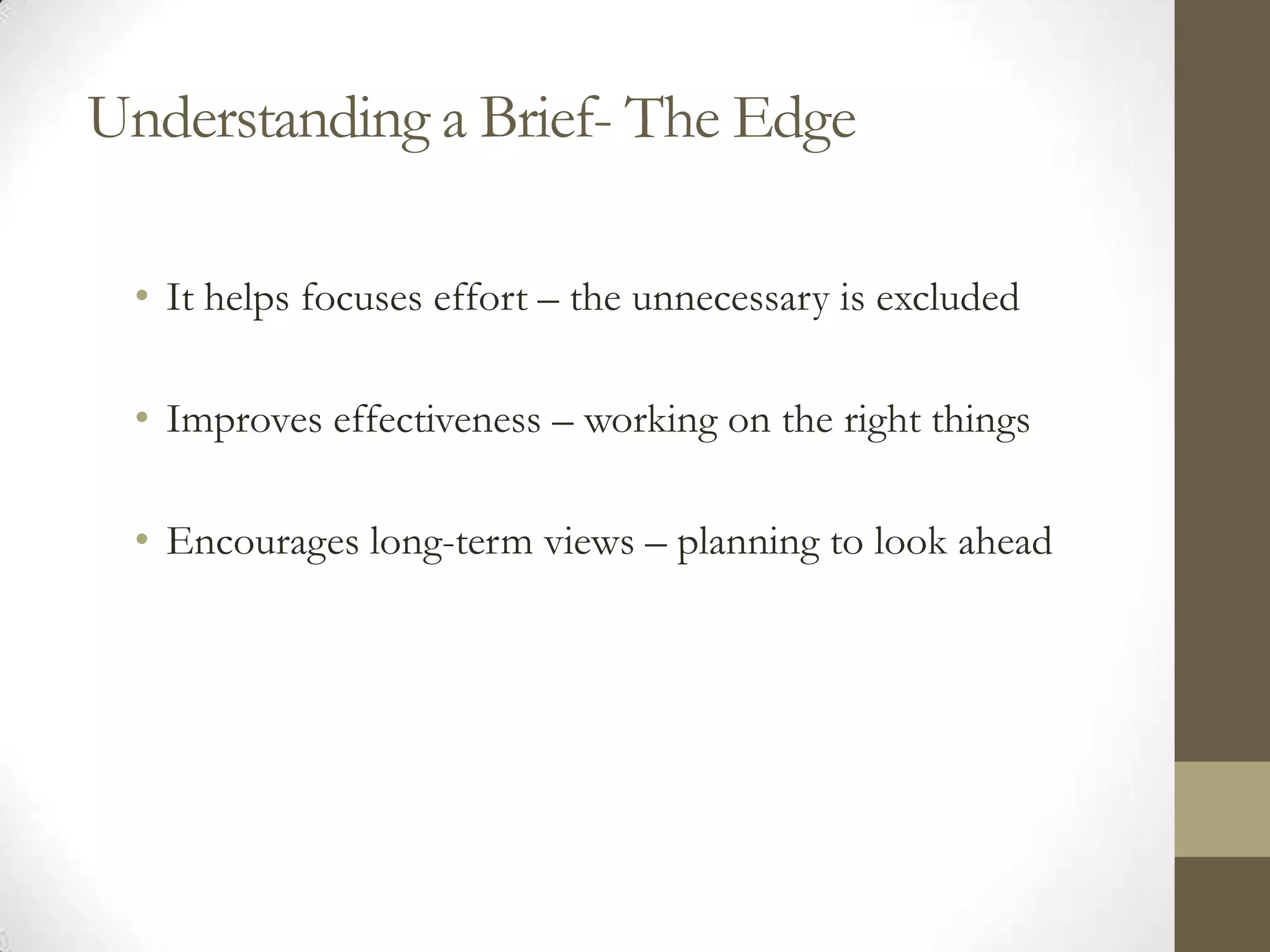 Understanding a Brief- The Edge

 • It helps focuses effort – the unnecessary is excluded

 • Improves effectiveness – working on the right things

 • Encourages long-term views – planning to look ahead
 