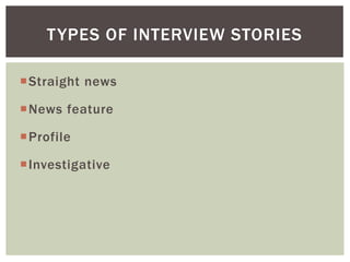 Straight news
News feature
Profile
Investigative
TYPES OF INTERVIEW STORIES
 