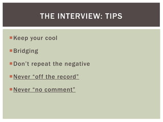 Keep your cool
Bridging
Don’t repeat the negative
Never “off the record”
Never “no comment”
THE INTERVIEW: TIPS
 