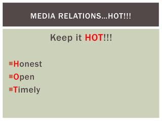 Keep it HOT!!!
Honest
Open
Timely
MEDIA RELATIONS…HOT!!!
 