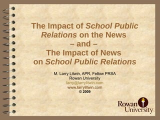 The Impact of School Public
  Relations on the News
         – and –
   The Impact of News
on School Public Relations
     M. Larry Litwin, APR, Fellow PRSA
              Rowan University
            larry@larrylitwin.com
             www.larrylitwin.com
                  © 2009
 