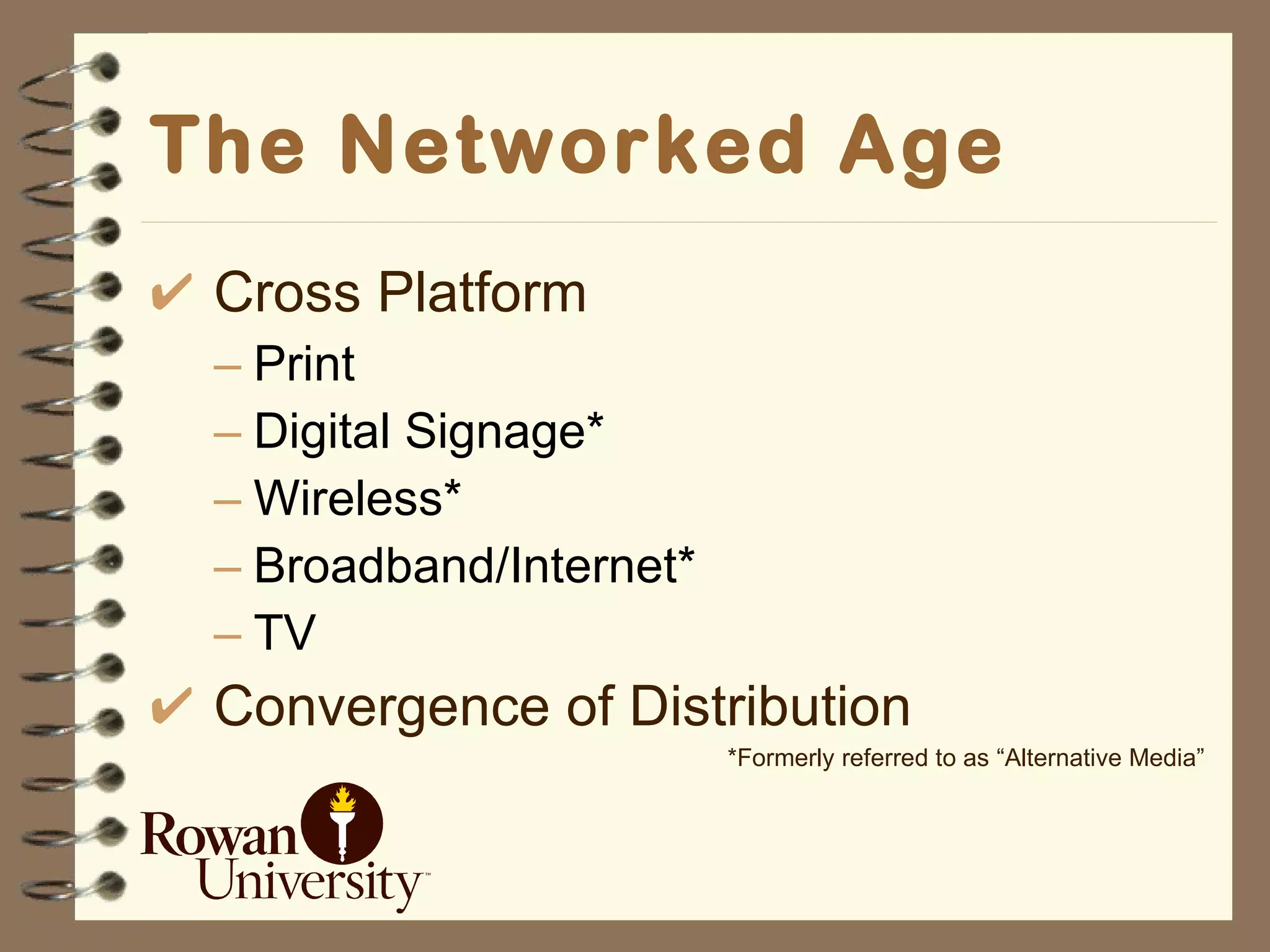 The Networked Age Cross Platform Print Digital Signage* Wireless* Broadband/Internet* TV Convergence of Distribution *Formerly referred to as “Alternative Media” 