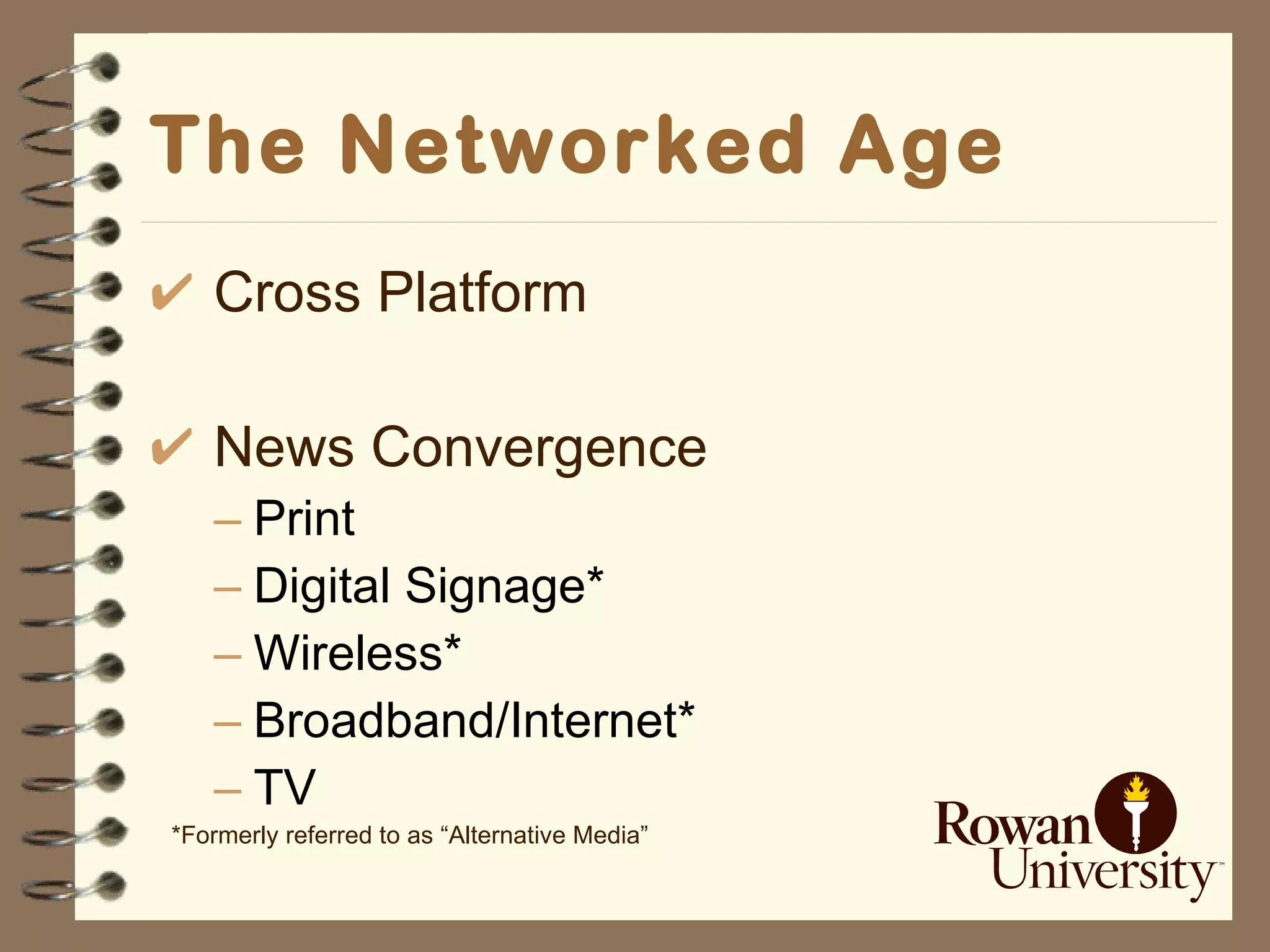 The Networked Age Cross Platform News Convergence Print Digital Signage* Wireless* Broadband/Internet* TV *Formerly referred to as “Alternative Media” 