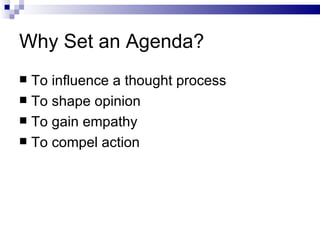 Why Set an Agenda?
 To influence a thought process
 To shape opinion
 To gain empathy
 To compel action
 