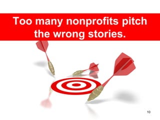 Too many nonprofits pitch
    the wrong stories.




                        10
 